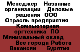 Менеджер › Название организации ­ Деловые решения, ООО › Отрасль предприятия ­ Компьютерная, оргтехника, ПО › Минимальный оклад ­ 35 000 - Все города Работа » Вакансии   . Бурятия респ.